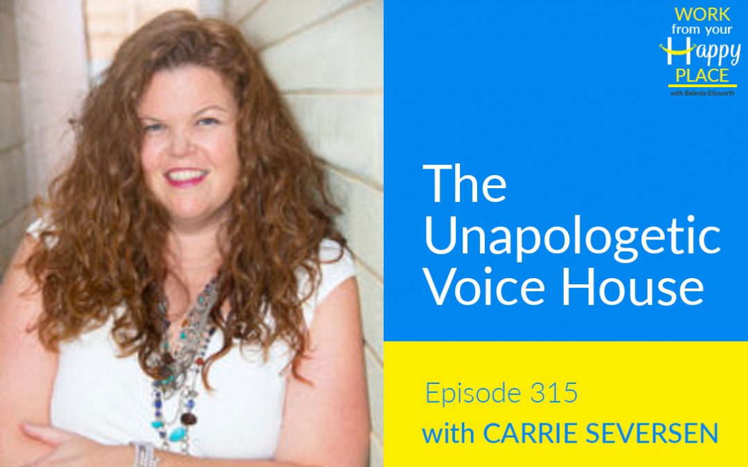 Episode 315 – Carrie Seversen – The Unapologetic Voice House