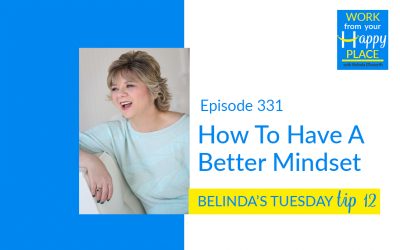 Episode 331 – Belinda’s Tuesday Tip 12 – How To Have A Better Mindset