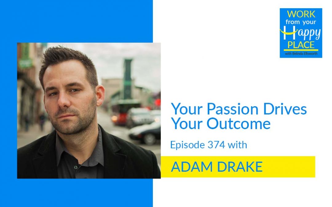 Episode 374 – Your Passion Drives Your Outcome with ADAM DRAKE