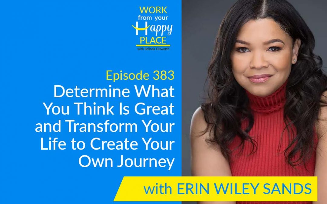 Episode 383 – Determine What You Think Is Great and Transform Your Life to Create Your Own Journey with ERIN WILEY SANDS