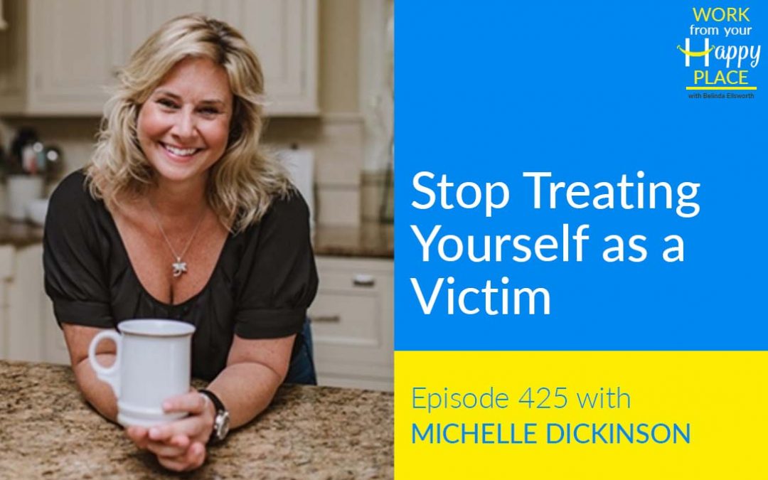 Episode 425 – Stop Treating Yourself as a Victim with Michelle Dickinson