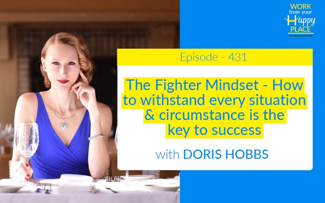 Episode 431 – The Fighter Mindset – How to withstand every situation & circumstance is the key to success with Doris Hobbs