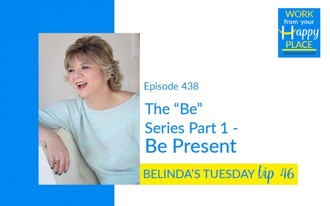 Episode 438 – Belinda’s Tuesday Tip 46 – The “Be” Series Part 1 – Be Present