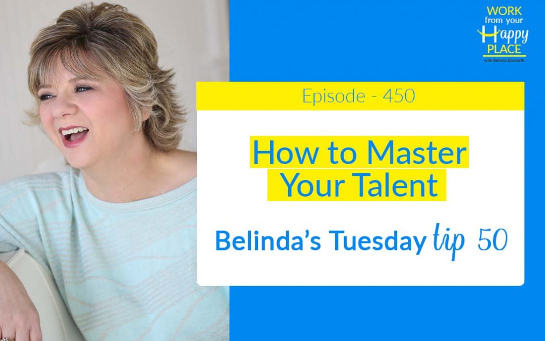 Episode 450 – Belinda’s Tuesday Tip – “Mastering your Craft Series” Part 2 – How to Master Your Talent
