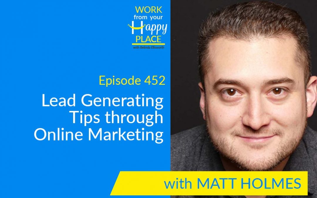 Episode 452 – Lead Generating Tips through Online Marketing with Matt Holmes
