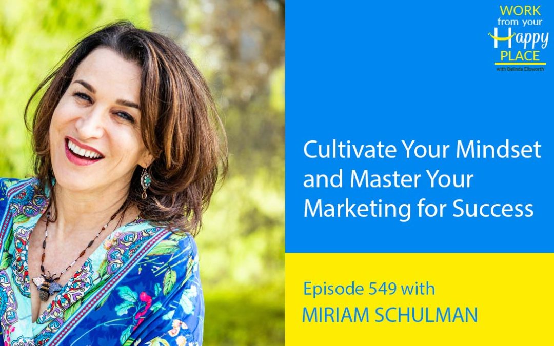 Episode 549 – Cultivate Your Mindset and Master Your Marketing for Success with Miriam Schulman