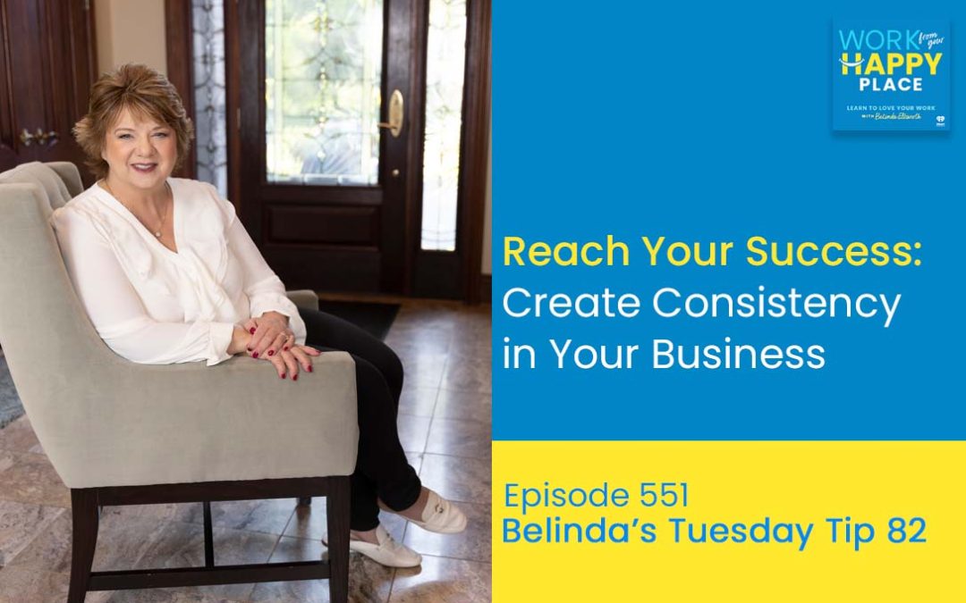 Episode 551 – Belinda’s Tuesday Tip 82 – Reach Your Success: Create Consistency in Your Business