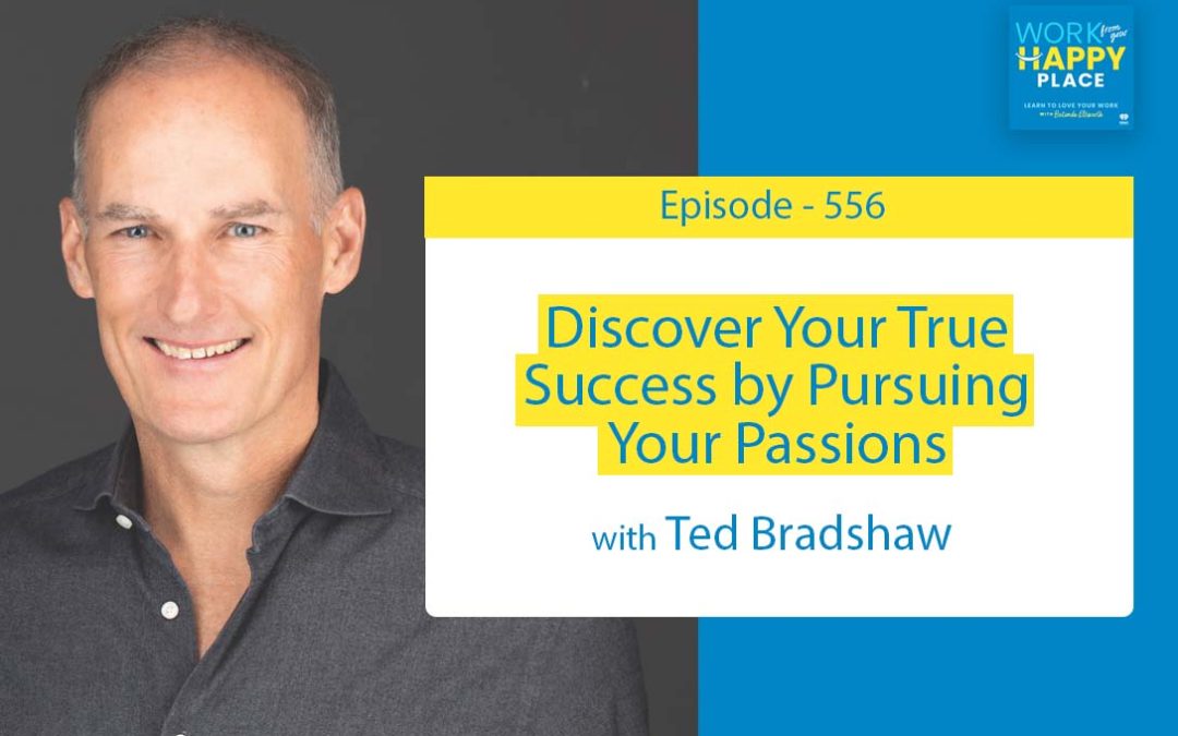 Episode 556 – Discover Your True Success by Pursuing Your Passions with Ted Bradshaw