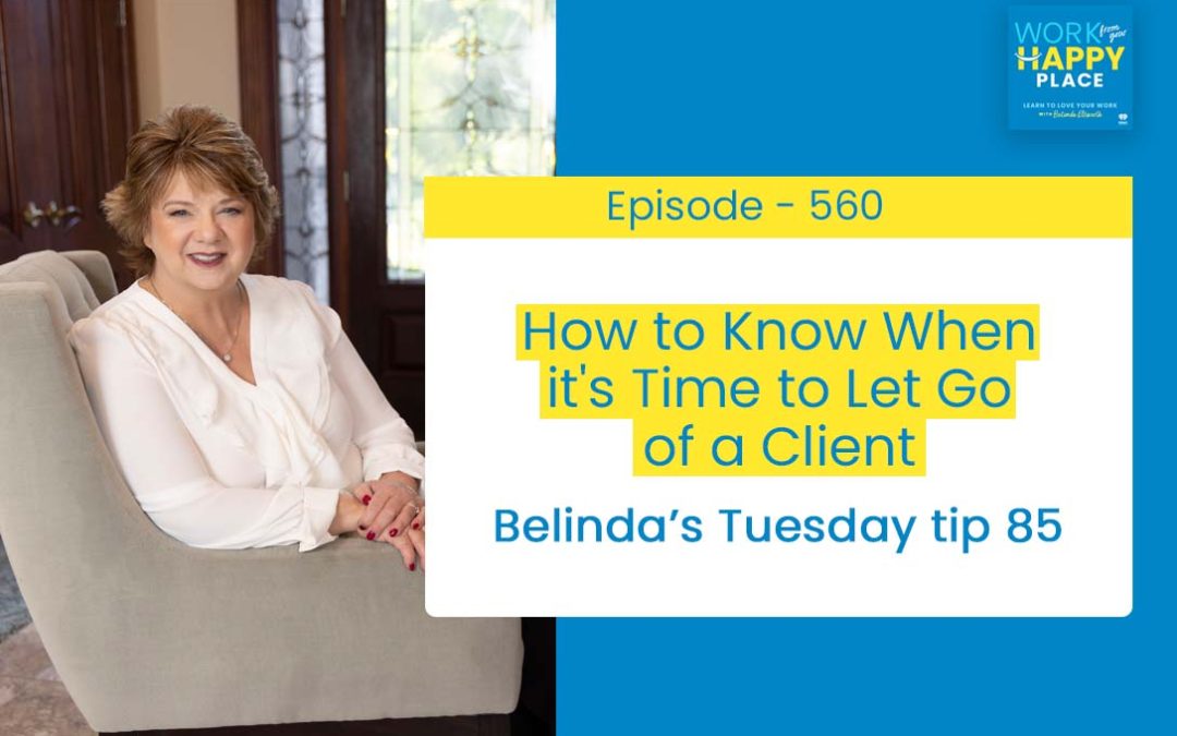 Episode 560 – Belinda’s Tuesday Tip 85 – How to Know When it’s Time to Let Go of a Client