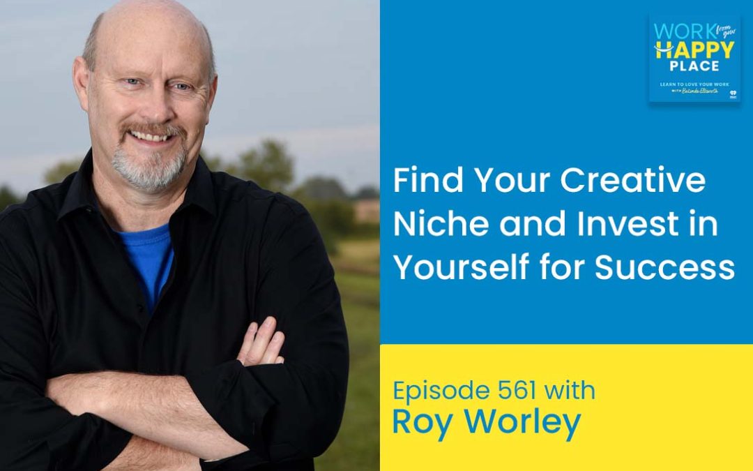 Episode 561 – Find Your Creative Niche and Invest in Yourself for Success with Roy Worley