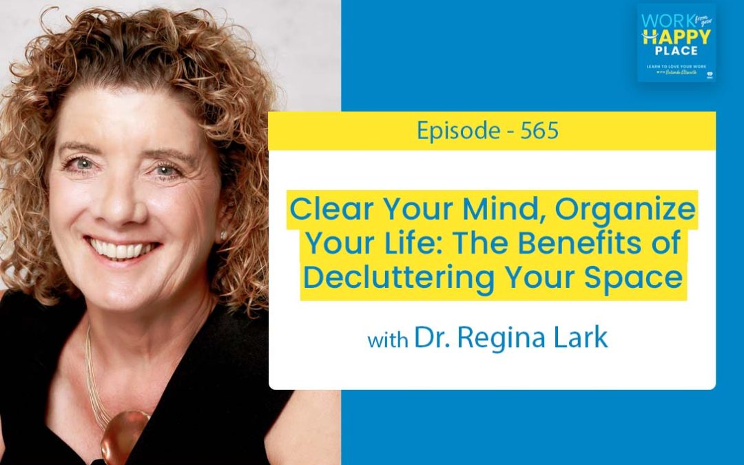 Episode 565 – Clear Your Mind, Organize Your Life: The Benefits of Decluttering Your Space with Dr. Regina Lark